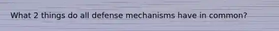 What 2 things do all <a href='https://www.questionai.com/knowledge/kkmisZvuYn-defense-mechanisms' class='anchor-knowledge'>defense mechanisms</a> have in common?