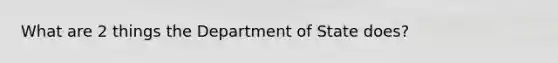 What are 2 things the Department of State does?