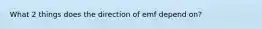 What 2 things does the direction of emf depend on?