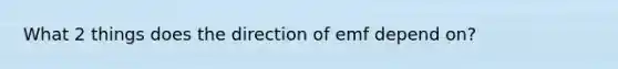 What 2 things does the direction of emf depend on?