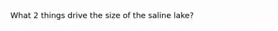 What 2 things drive the size of the saline lake?