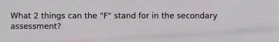 What 2 things can the "F" stand for in the secondary assessment?