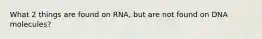 What 2 things are found on RNA, but are not found on DNA molecules?