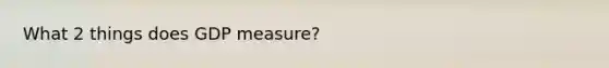 What 2 things does GDP measure?