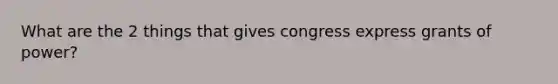 What are the 2 things that gives congress express grants of power?