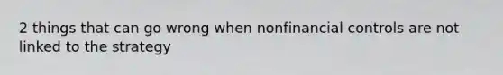 2 things that can go wrong when nonfinancial controls are not linked to the strategy
