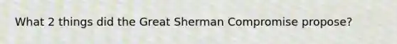 What 2 things did the Great Sherman Compromise propose?