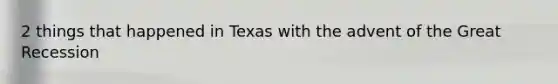 2 things that happened in Texas with the advent of the Great Recession