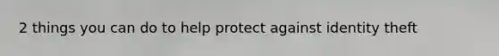 2 things you can do to help protect against identity theft