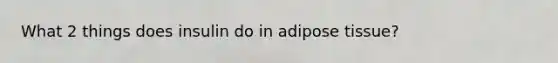 What 2 things does insulin do in adipose tissue?