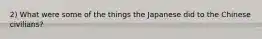 2) What were some of the things the Japanese did to the Chinese civilians?