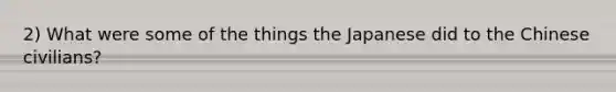 2) What were some of the things the Japanese did to the Chinese civilians?