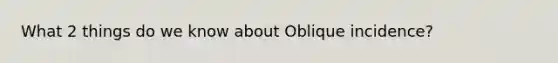 What 2 things do we know about Oblique incidence?