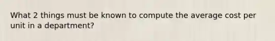 What 2 things must be known to compute the average cost per unit in a department?