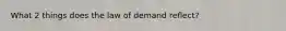 What 2 things does the law of demand reflect?