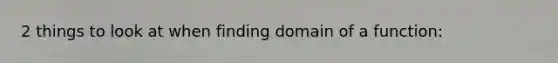 2 things to look at when finding domain of a function: