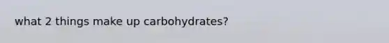 what 2 things make up carbohydrates?