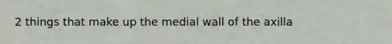 2 things that make up the medial wall of the axilla
