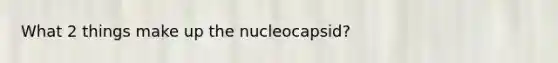 What 2 things make up the nucleocapsid?