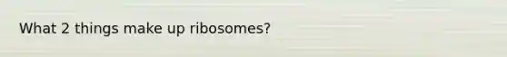 What 2 things make up ribosomes?