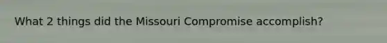 What 2 things did the Missouri Compromise accomplish?