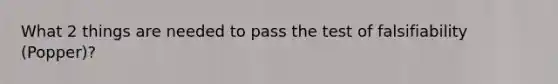 What 2 things are needed to pass the test of falsifiability (Popper)?