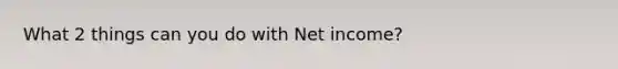 What 2 things can you do with Net income?