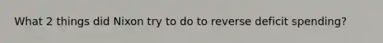 What 2 things did Nixon try to do to reverse deficit spending?