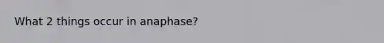 What 2 things occur in anaphase?