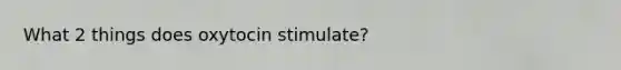What 2 things does oxytocin stimulate?