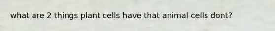 what are 2 things plant cells have that animal cells dont?
