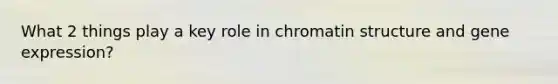 What 2 things play a key role in chromatin structure and <a href='https://www.questionai.com/knowledge/kFtiqWOIJT-gene-expression' class='anchor-knowledge'>gene expression</a>?