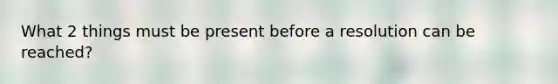 What 2 things must be present before a resolution can be reached?