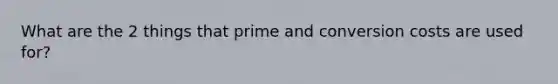 What are the 2 things that prime and conversion costs are used for?