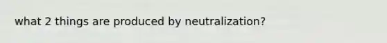 what 2 things are produced by neutralization?