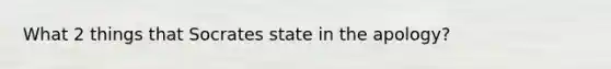 What 2 things that Socrates state in the apology?