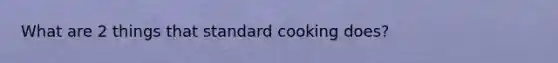 What are 2 things that standard cooking does?