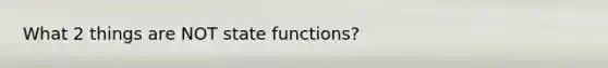 What 2 things are NOT state functions?