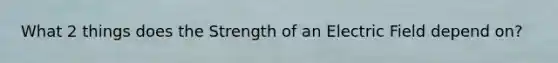 What 2 things does the Strength of an Electric Field depend on?