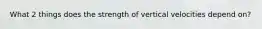 What 2 things does the strength of vertical velocities depend on?