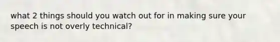 what 2 things should you watch out for in making sure your speech is not overly technical?