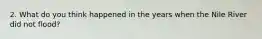 2. What do you think happened in the years when the Nile River did not flood?