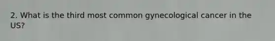 2. What is the third most common gynecological cancer in the US?