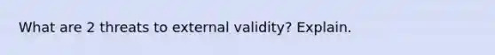 What are 2 threats to external validity? Explain.