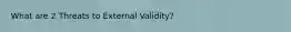 What are 2 Threats to External Validity?