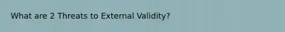 What are 2 Threats to External Validity?