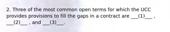 2. Three of the most common open terms for which the UCC provides provisions to fill the gaps in a contract are ___(1)___ , ___(2)___ , and ___(3)___.