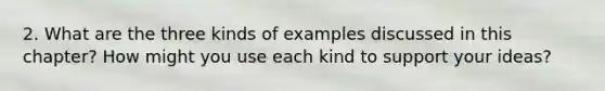 2. What are the three kinds of examples discussed in this chapter? How might you use each kind to support your ideas?