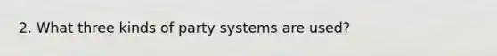 2. What three kinds of party systems are used?