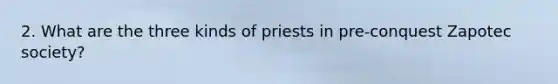 2. What are the three kinds of priests in pre-conquest Zapotec society?